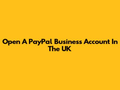 Open A PayPal Business Account In The UK