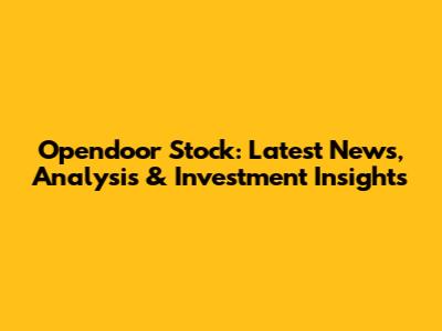 Opendoor Stock: Latest News, Analysis & Investment Insights
