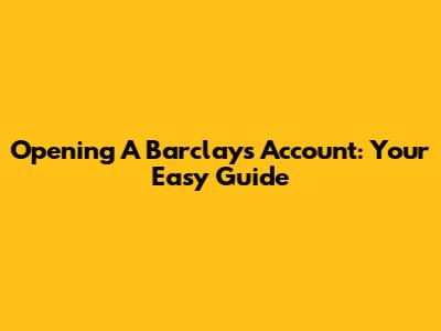 Opening A Barclays Account: Your Easy Guide