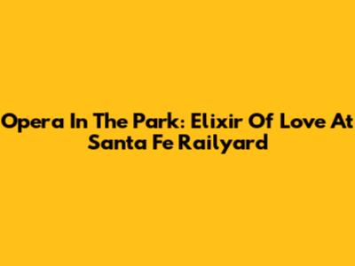 Opera In The Park: Elixir Of Love At Santa Fe Railyard