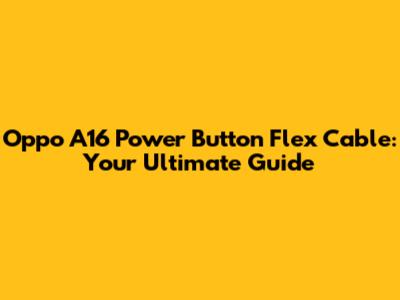 Oppo A16 Power Button Flex Cable: Your Ultimate Guide