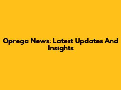 Oprega News: Latest Updates And Insights