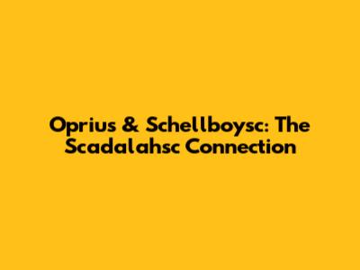 Oprius & Schellboysc: The Scadalahsc Connection