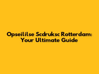 Opseililse Scdruksc Rotterdam: Your Ultimate Guide