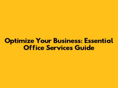 Optimize Your Business: Essential Office Services Guide