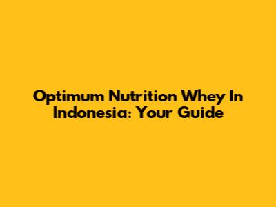 Optimum Nutrition Whey In Indonesia: Your Guide