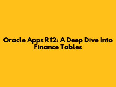 Oracle Apps R12: A Deep Dive Into Finance Tables