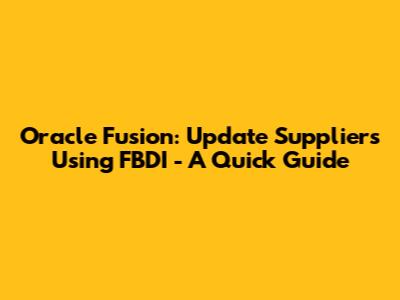 Oracle Fusion: Update Suppliers Using FBDI - A Quick Guide