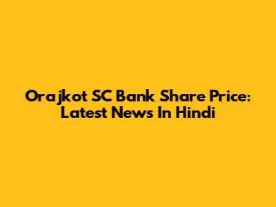Orajkot SC Bank Share Price: Latest News In Hindi