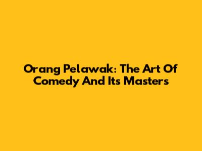 Orang Pelawak: The Art Of Comedy And Its Masters