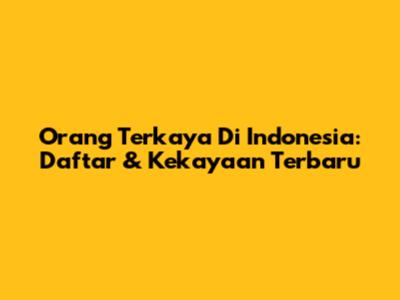 Orang Terkaya Di Indonesia: Daftar & Kekayaan Terbaru