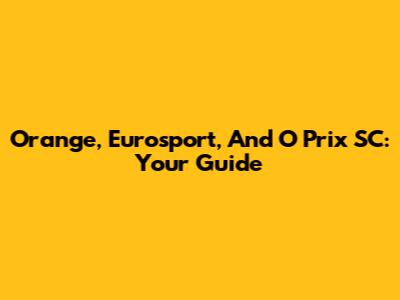 Orange, Eurosport, And O Prix SC: Your Guide