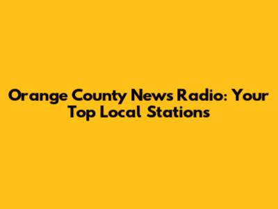 Orange County News Radio: Your Top Local Stations