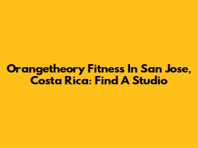 Orangetheory Fitness In San Jose, Costa Rica: Find A Studio
