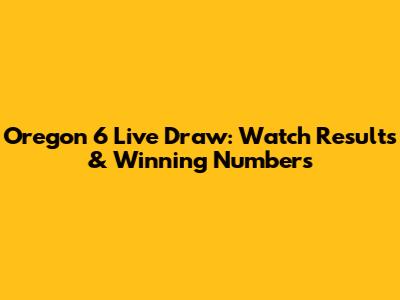 Oregon 6 Live Draw: Watch Results & Winning Numbers