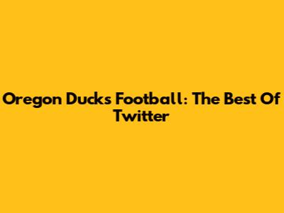 Oregon Ducks Football: The Best Of Twitter