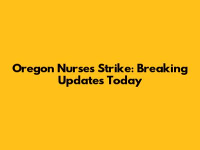 Oregon Nurses Strike: Breaking Updates Today