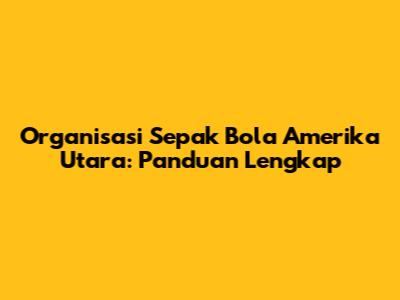 Organisasi Sepak Bola Amerika Utara: Panduan Lengkap