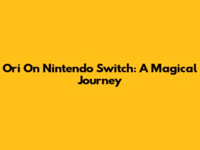 Ori On Nintendo Switch: A Magical Journey
