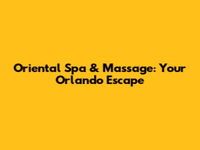 Oriental Spa & Massage: Your Orlando Escape