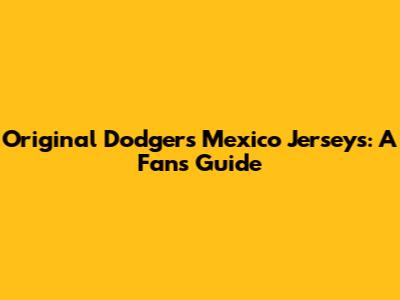 Original Dodgers Mexico Jerseys: A Fan's Guide