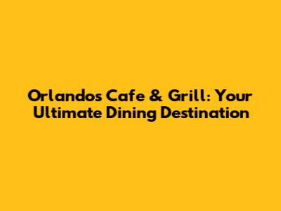 Orlando's Cafe & Grill: Your Ultimate Dining Destination
