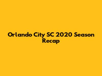 Orlando City SC 2020 Season Recap