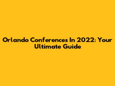 Orlando Conferences In 2022: Your Ultimate Guide
