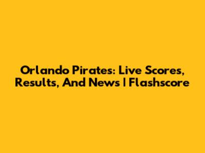 Orlando Pirates: Live Scores, Results, And News | Flashscore