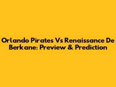 Orlando Pirates Vs Renaissance De Berkane: Preview & Prediction