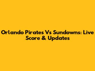 Orlando Pirates Vs Sundowns: Live Score & Updates