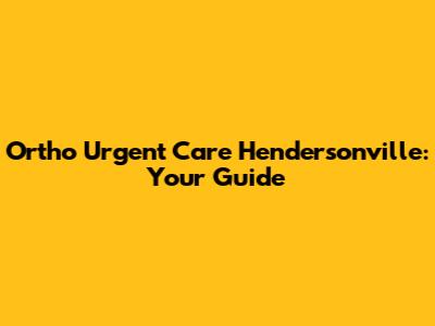 Ortho Urgent Care Hendersonville: Your Guide