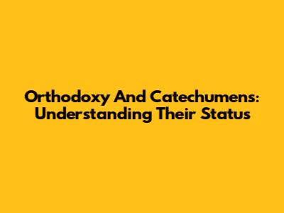 Orthodoxy And Catechumens: Understanding Their Status