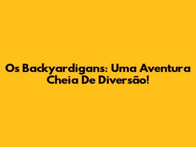 Os Backyardigans: Uma Aventura Cheia De Diversão!