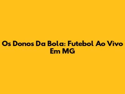 Os Donos Da Bola: Futebol Ao Vivo Em MG