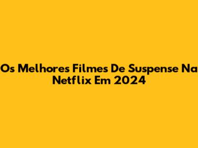 Os Melhores Filmes De Suspense Na Netflix Em 2024