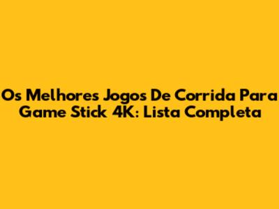 Os Melhores Jogos De Corrida Para Game Stick 4K: Lista Completa
