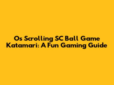 Os Scrolling SC Ball Game Katamari: A Fun Gaming Guide