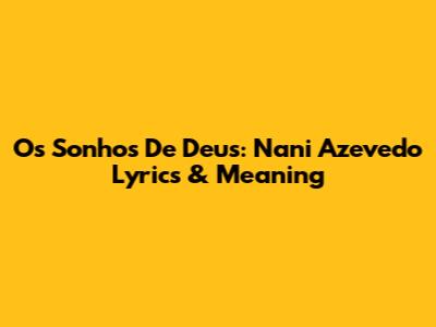 Os Sonhos De Deus: Nani Azevedo Lyrics & Meaning