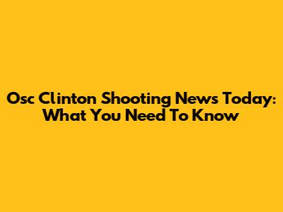 Osc Clinton Shooting News Today: What You Need To Know