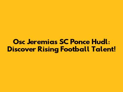 Osc Jeremias SC Ponce Hudl: Discover Rising Football Talent!