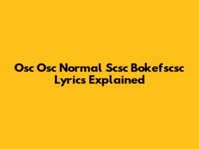 Osc Osc Normal Scsc Bokefscsc Lyrics Explained