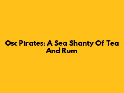 Osc Pirates: A Sea Shanty Of Tea And Rum