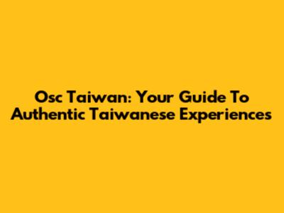 Osc Taiwan: Your Guide To Authentic Taiwanese Experiences
