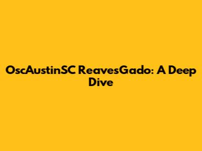 OscAustinSC ReavesGado: A Deep Dive