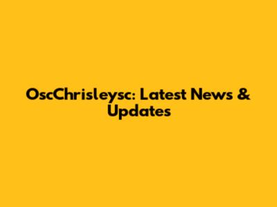 OscChrisleysc: Latest News & Updates