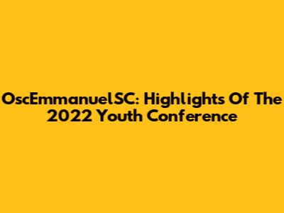 OscEmmanuelSC: Highlights Of The 2022 Youth Conference