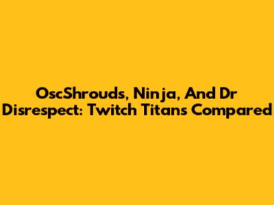 OscShrouds, Ninja, And Dr Disrespect: Twitch Titans Compared
