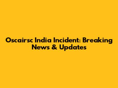 Oscairsc India Incident: Breaking News & Updates