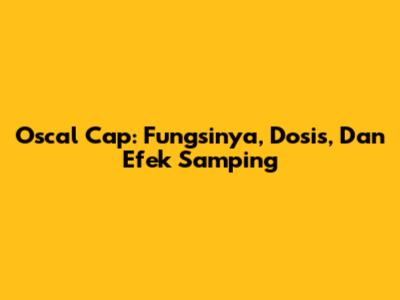 Oscal Cap: Fungsinya, Dosis, Dan Efek Samping